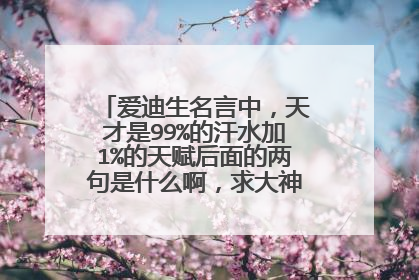 爱迪生名言中，天才是99%的汗水加1%的天赋后面的两句是什么啊，求大神指点，真的有！！