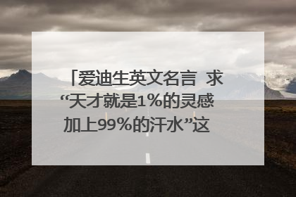 爱迪生英文名言 求“天才就是1％的灵感加上99％的汗水”这句话的英文原文
