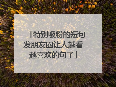 特别吸粉的短句发朋友圈让人越看越喜欢的句子