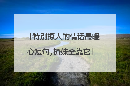 特别撩人的情话最暖心短句,撩妹全靠它
