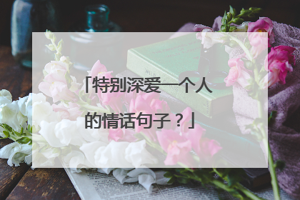 特别深爱一个人的情话句子?