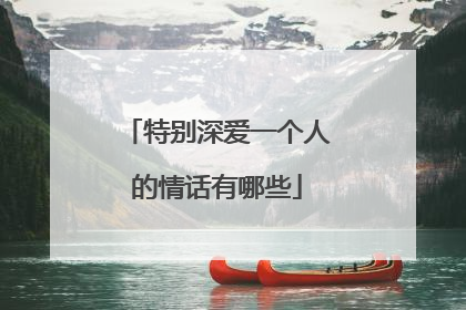 特别深爱一个人的情话有哪些