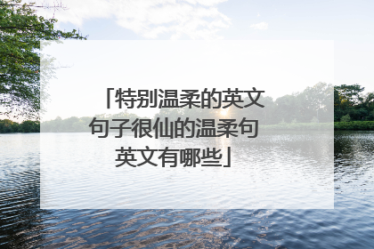 特别温柔的英文句子很仙的温柔句英文有哪些