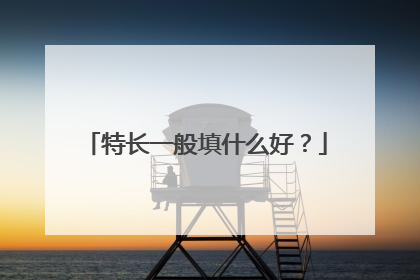 特长一般填什么好？