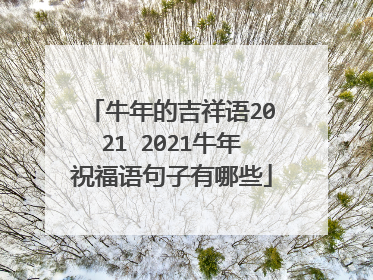 牛年的吉祥语2021 2021牛年祝福语句子有哪些