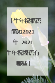 牛年祝福语简短2021年 2021牛年祝福语有哪些
