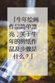 牛年绘画作品简单漂亮，关于牛年的剪纸作品及步骤是什么？