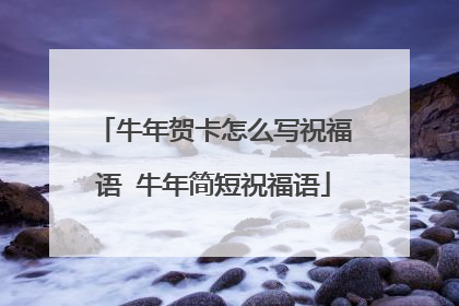 牛年贺卡怎么写祝福语 牛年简短祝福语