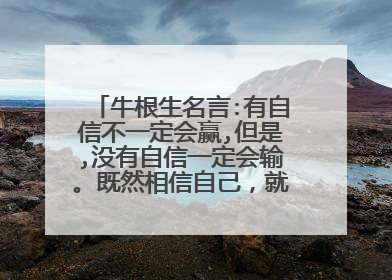 牛根生名言:有自信不一定会赢,但是,没有自信一定会输。既然相信自己,就要全力以赴,介绍这句名言