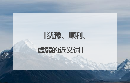 犹豫、顺利、虚弱的近义词