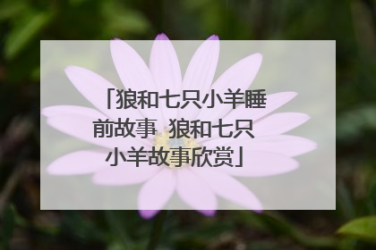 狼和七只小羊睡前故事 狼和七只小羊故事欣赏