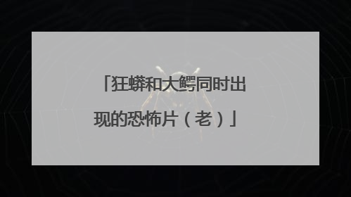 狂蟒和大鳄同时出现的恐怖片（老）