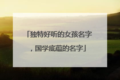 独特好听的女孩名字，国学底蕴的名字