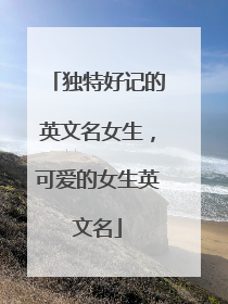 独特好记的英文名女生，可爱的女生英文名