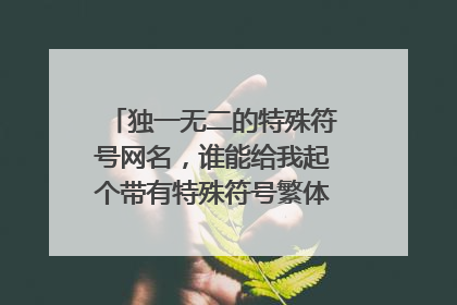 独一无二的特殊符号网名,谁能给我起个带有特殊符号繁体字的网名?