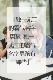 独一无二的霸气名字男孩 独一无二的霸气名字男孩有哪些