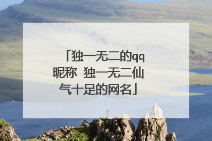 独一无二的qq昵称 独一无二仙气十足的网名