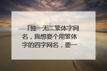独一无二繁体字网名，我想要个用繁体字的四字网名，要一个独一无二的