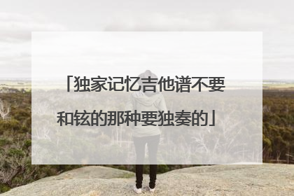 独家记忆吉他谱不要和铉的那种要独奏的
