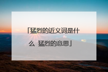 猛烈的近义词是什么 猛烈的意思