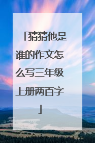 猜猜他是谁的作文怎么写三年级上册两百字