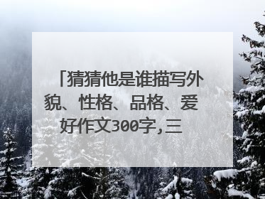 猜猜他是谁描写外貌、性格、品格、爱好作文300字,三年级上册?