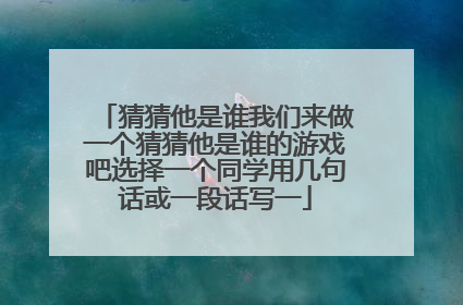 猜猜他是谁我们来做一个猜猜他是谁的游戏吧选择一个同学用几句话或一段话写一