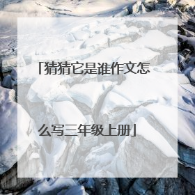 猜猜它是谁作文怎么写三年级上册