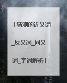 猜测的近义词_反义词_同义词_字词解析