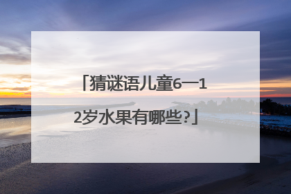 猜谜语儿童6一12岁水果有哪些?