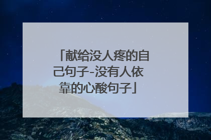 献给没人疼的自己句子-没有人依靠的心酸句子