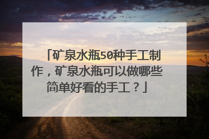 矿泉水瓶50种手工制作,矿泉水瓶可以做哪些简单好看的手工?