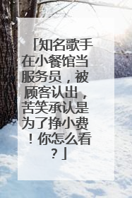 知名歌手在小餐馆当服务员,被顾客认出,苦笑承认是为了挣小费!你怎么看?