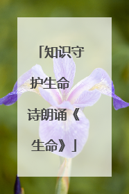 知识守护生命 诗朗诵《生命》