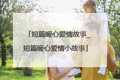 短篇暖心爱情故事_短篇暖心爱情小故事