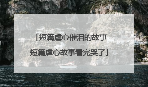 短篇虐心催泪的故事_短篇虐心故事看完哭了