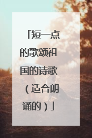 短一点的歌颂祖国的诗歌(适合朗诵的)