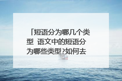 短语分为哪几个类型 语文中的短语分为哪些类型?如何去判断这些类型啊