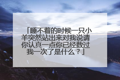 睡不着的时候一只小羊突然站出来对我说请你认真一点你已经数过我一次了是什么?