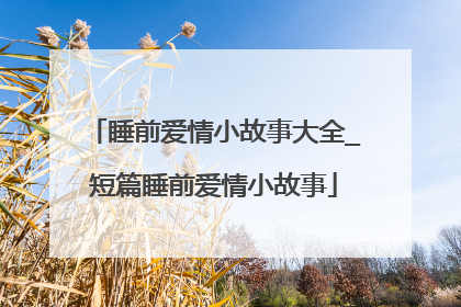 睡前爱情小故事大全_短篇睡前爱情小故事