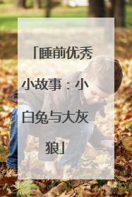 睡前优秀小故事：小白兔与大灰狼