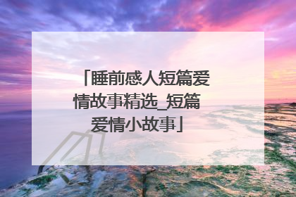 睡前感人短篇爱情故事精选_短篇爱情小故事