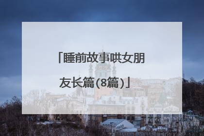 睡前故事哄女朋友长篇(8篇)