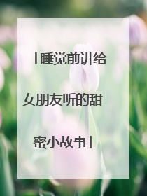 睡觉前讲给女朋友听的甜蜜小故事