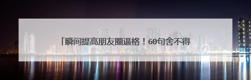 瞬间提高朋友圈逼格!60句舍不得换的小众惊艳个性签名(必收藏)