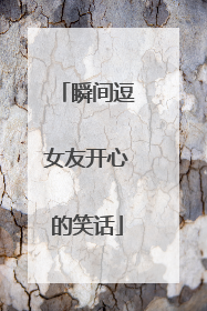 瞬间逗女友开心的笑话