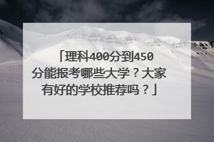 理科400分到450分能报考哪些大学？大家有好的学校推荐吗？