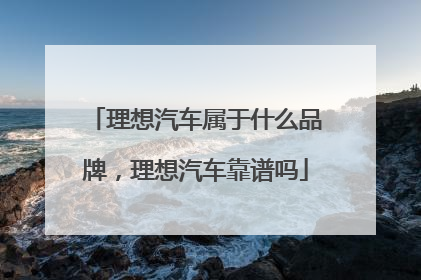 理想汽车属于什么品牌,理想汽车靠谱吗