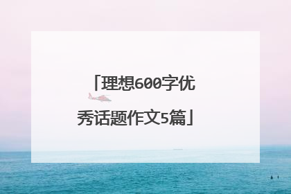 理想600字优秀话题作文5篇