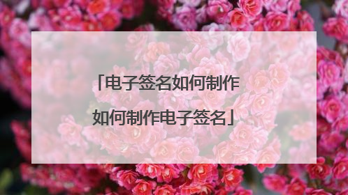 电子签名如何制作 如何制作电子签名